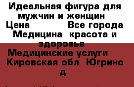 Идеальная фигура для мужчин и женщин › Цена ­ 1 199 - Все города Медицина, красота и здоровье » Медицинские услуги   . Кировская обл.,Югрино д.